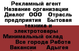 Рекламный агент › Название организации ­ Диалог, ООО › Отрасль предприятия ­ Бытовая техника и электротовары › Минимальный оклад ­ 38 000 - Все города Работа » Вакансии   . Адыгея респ.,Адыгейск г.